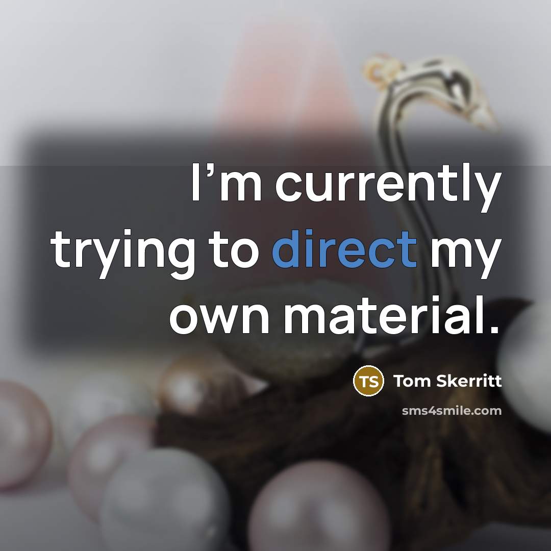 “I'm currently trying to direct my own material.…” quote by Tom Skerritt