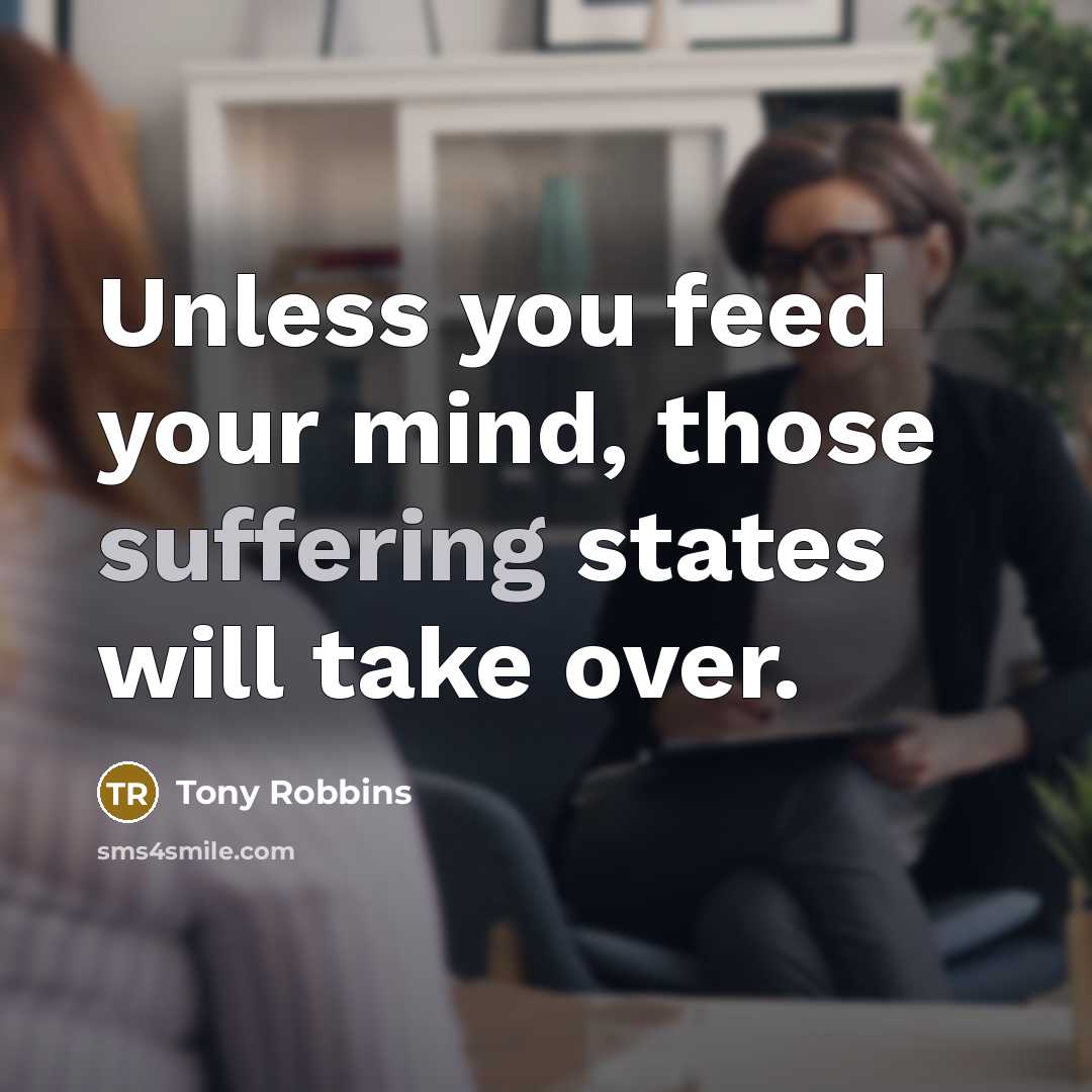 “Unless you feed your mind, those suffering states will take…” quote by Tony Robbins