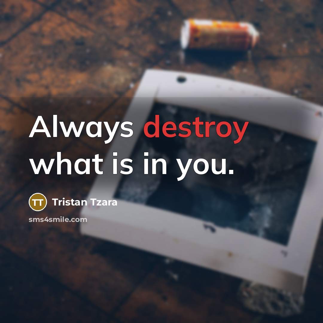 “Always destroy what is in you.” quote by Tristan Tzara