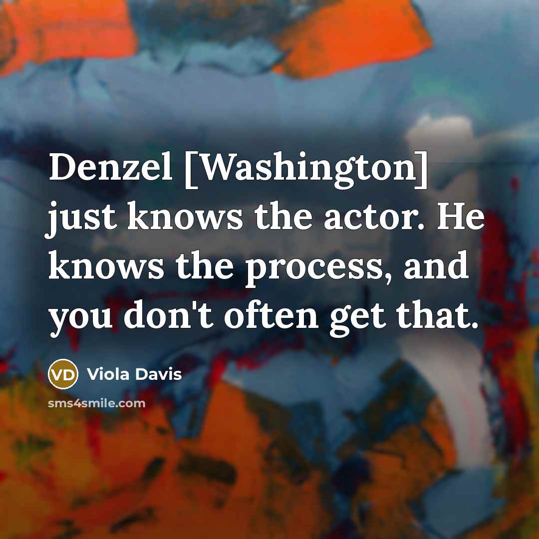 “Denzel [Washington] just knows the actor. He knows the process,…” quote by Viola Davis