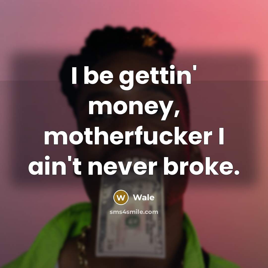 “I be gettin' money, motherfucker I ain't never broke.…” quote by Wale