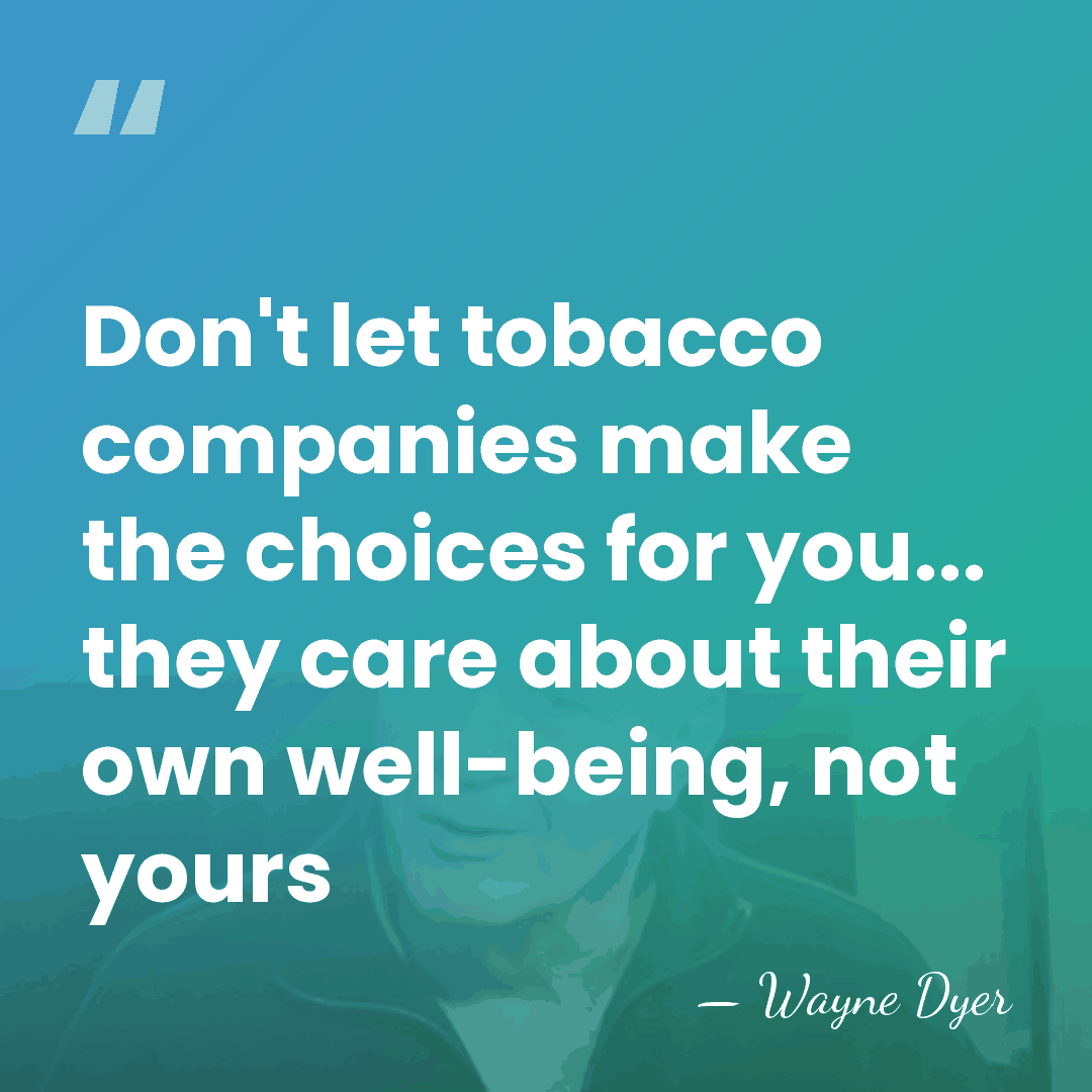 Don't let tobacco companies make the choices for you... they care about&hellip; - Wayne Dyer