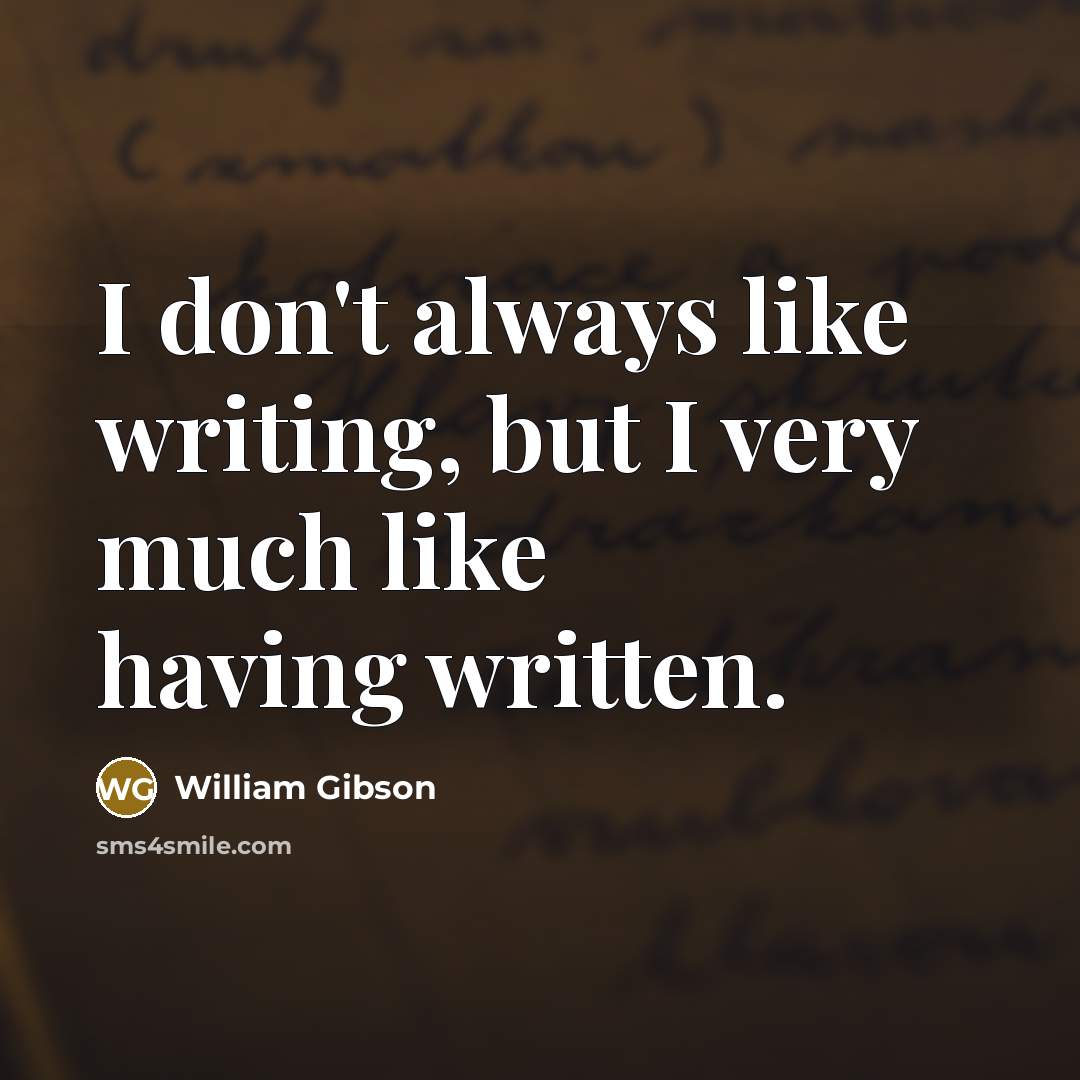 “I don't always like writing, but I very much like…” quote by William Gibson