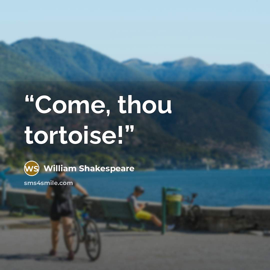 “Come, thou tortoise!” quote by William Shakespeare