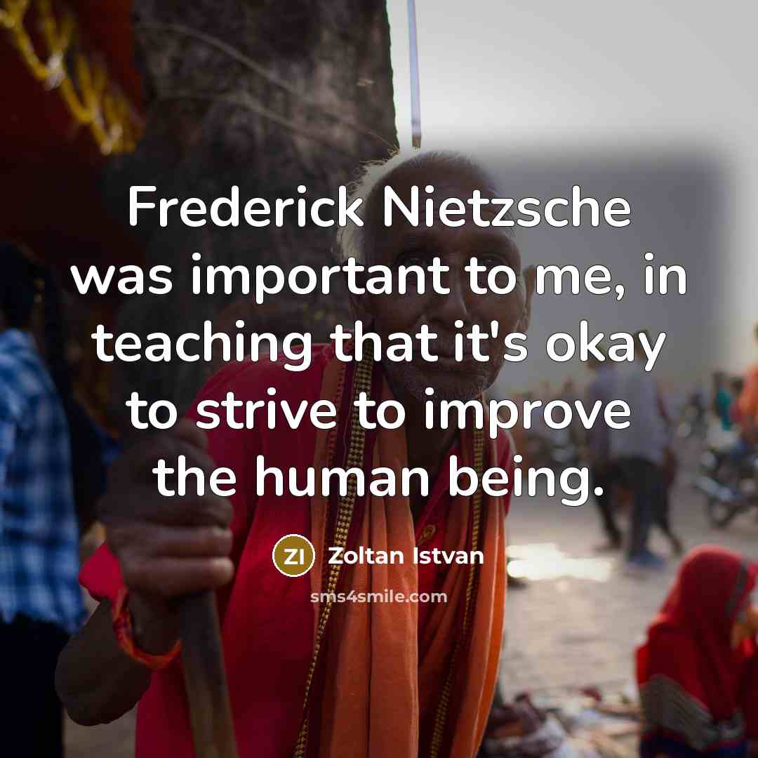 “Frederick Nietzsche was important to me, in teaching that it's…” quote by Zoltan Istvan