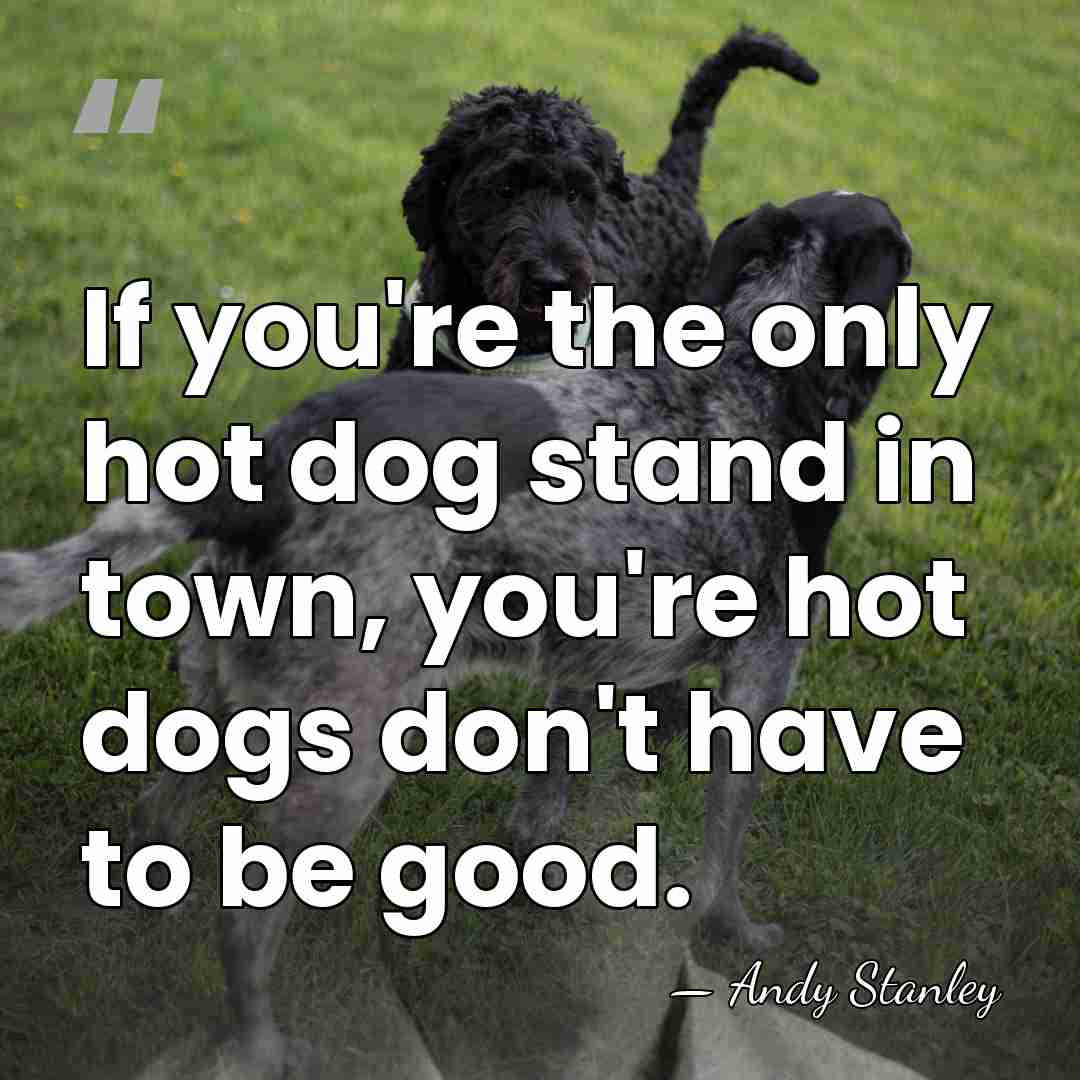 If you're the only hot dog stand in town, you're hot dogs&hellip; - Andy Stanley
