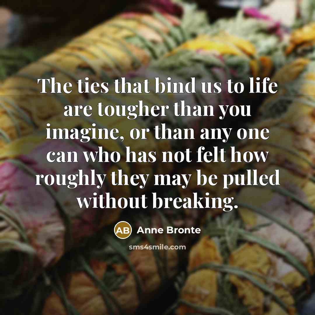 “The ties that bind us to life are tougher than…” quote by Anne Bronte