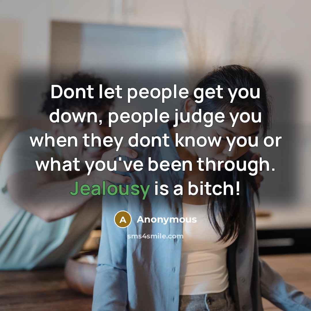 “Dont let people get you down, people judge you when they dont know you or what you've been through. Jealousy is a bitch!” quote by Anonymous