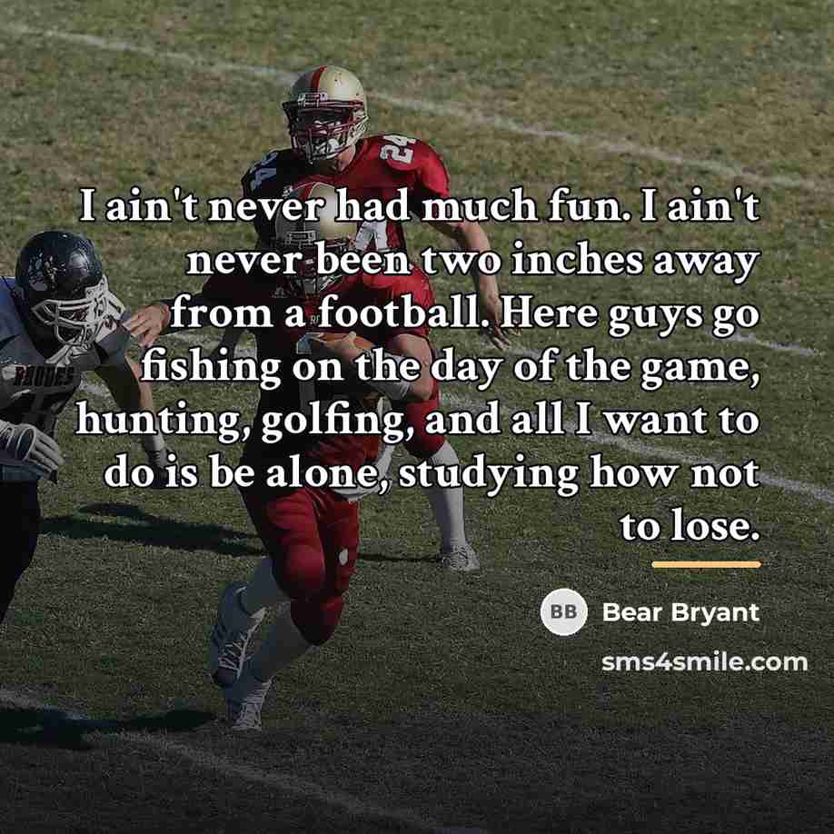 “I ain't never had much fun. I ain't never been…” quote by Bear Bryant