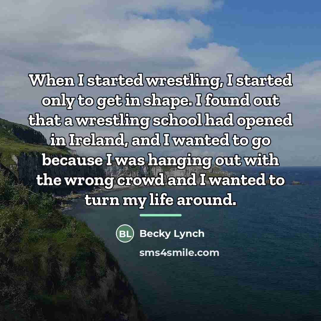 “When I started wrestling, I started only to get in…” quote by Becky Lynch