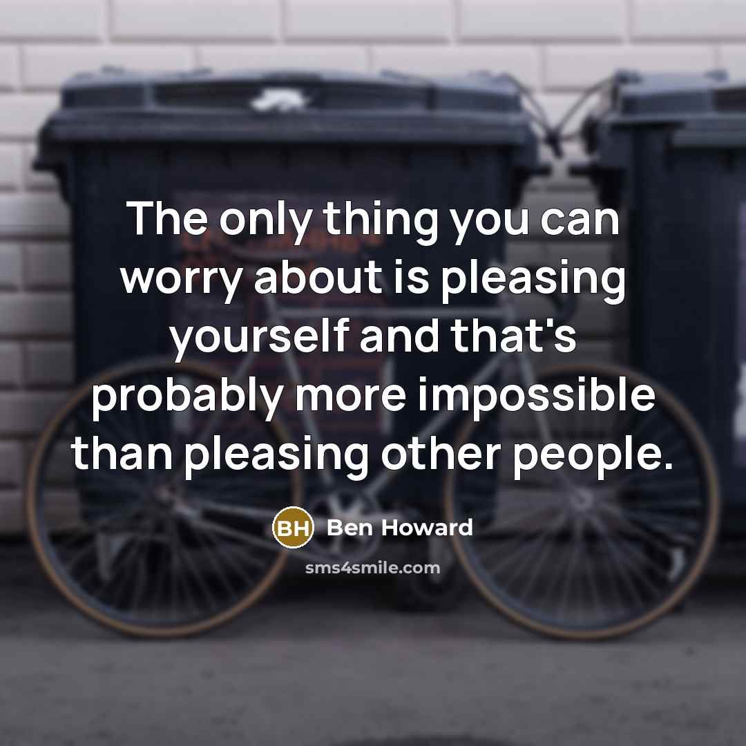 “The only thing you can worry about is pleasing yourself…” quote by Ben Howard