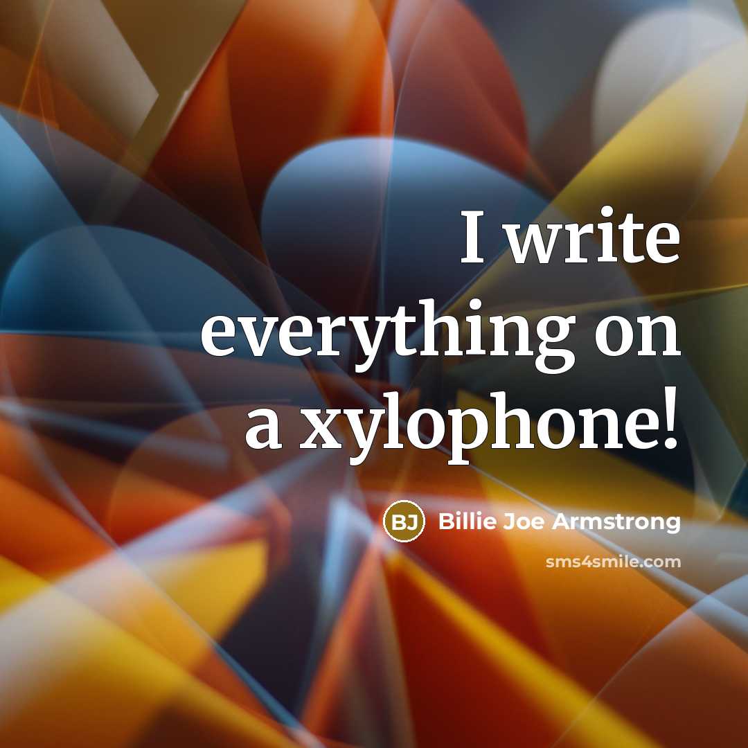 “I write everything on a xylophone!” quote by Billie Joe Armstrong