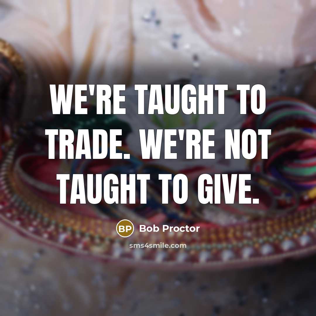 “We're taught to trade. We're not taught to give.…” quote by Bob Proctor