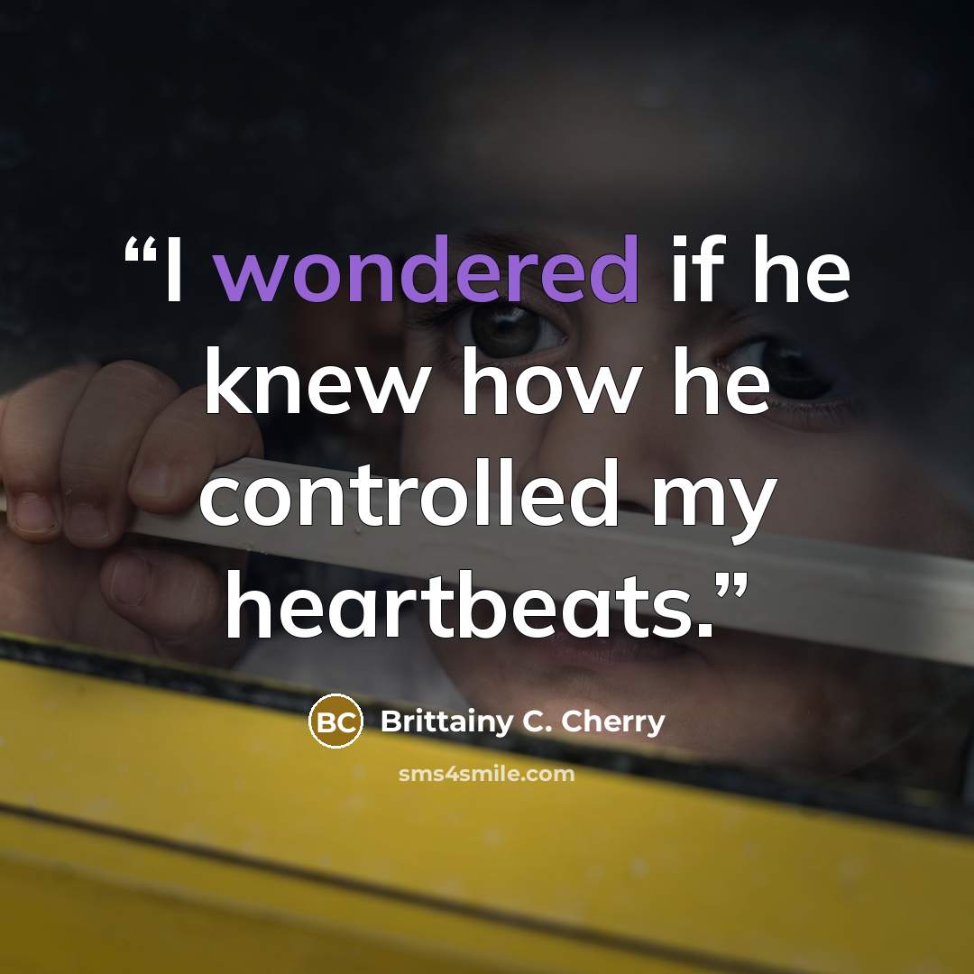 “I wondered if he knew how he controlled my heartbeats.” quote by Brittainy C. Cherry