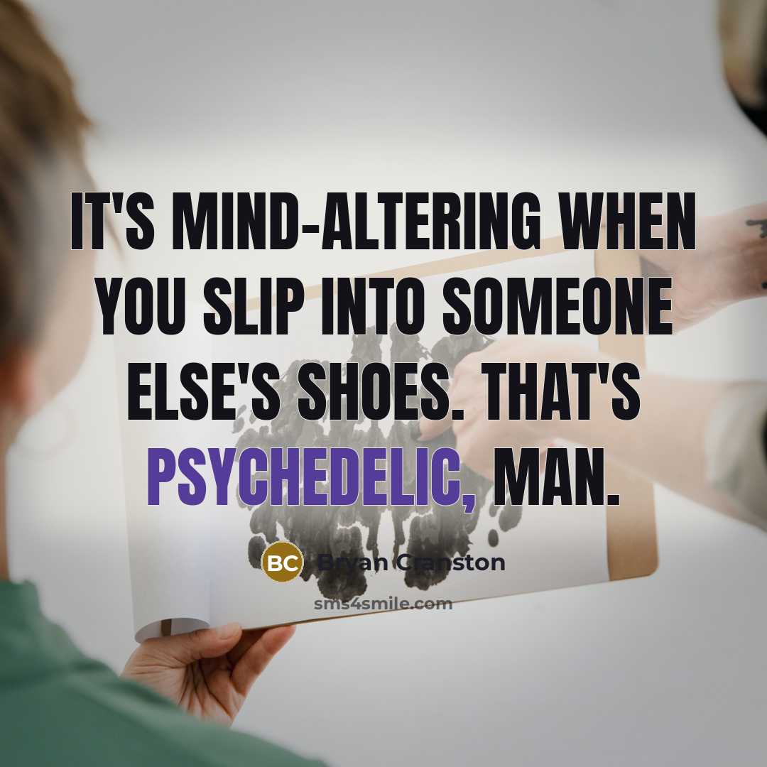 “It's mind-altering when you slip into someone else's shoes. That's psychedelic, man.” quote by Bryan Cranston