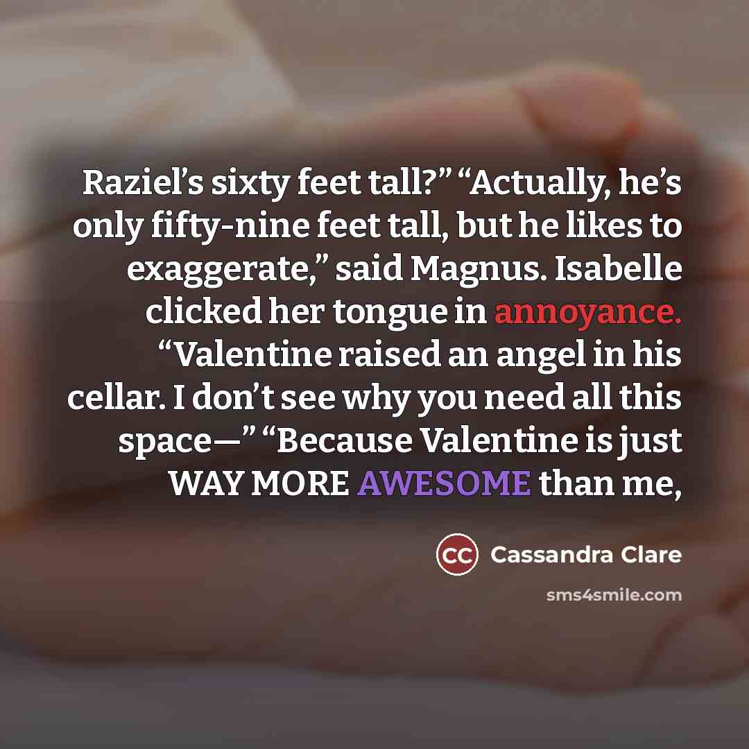 “Raziel’s sixty feet tall?” “Actually, he’s only fifty-nine feet tall,…” quote by Cassandra Clare