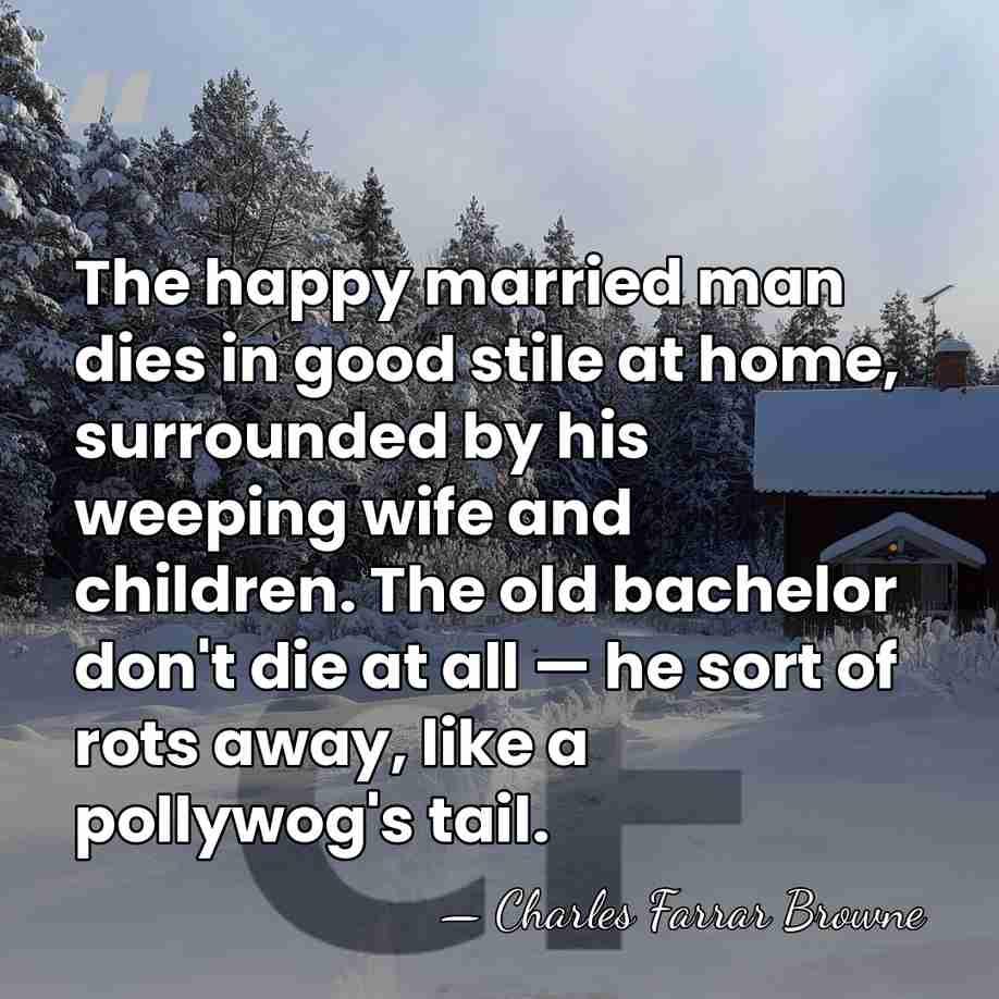 The happy married man dies in good stile at home, surrounded by&hellip; - Charles Farrar Browne