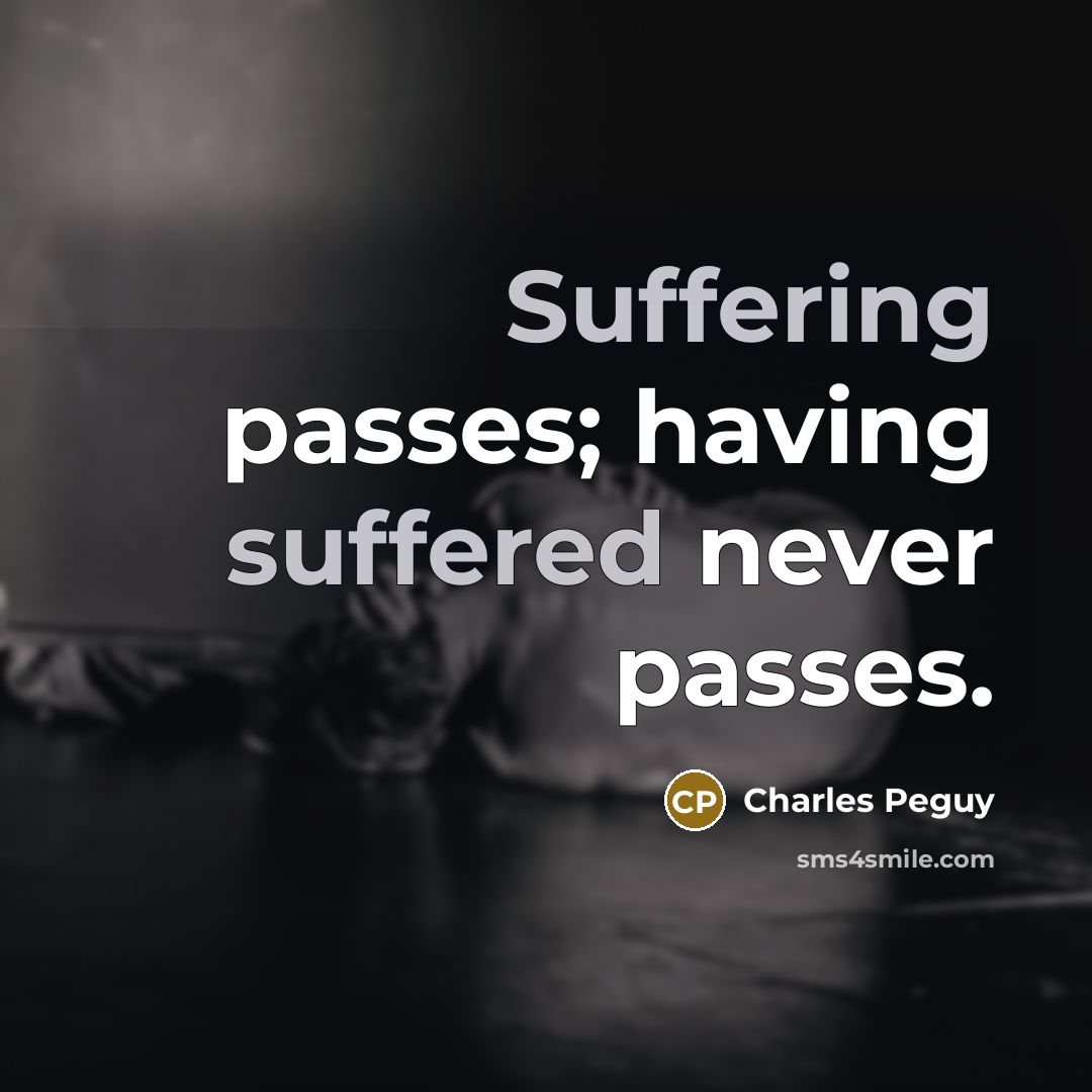 “Suffering passes; having suffered never passes.” quote by Charles Peguy