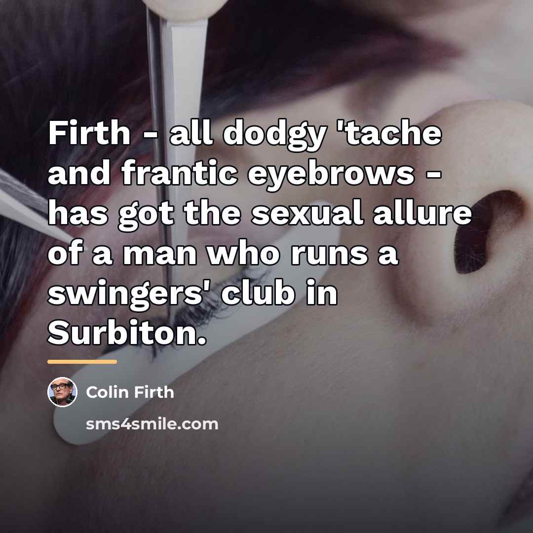 “Firth - all dodgy 'tache and frantic eyebrows - has…” quote by Colin Firth