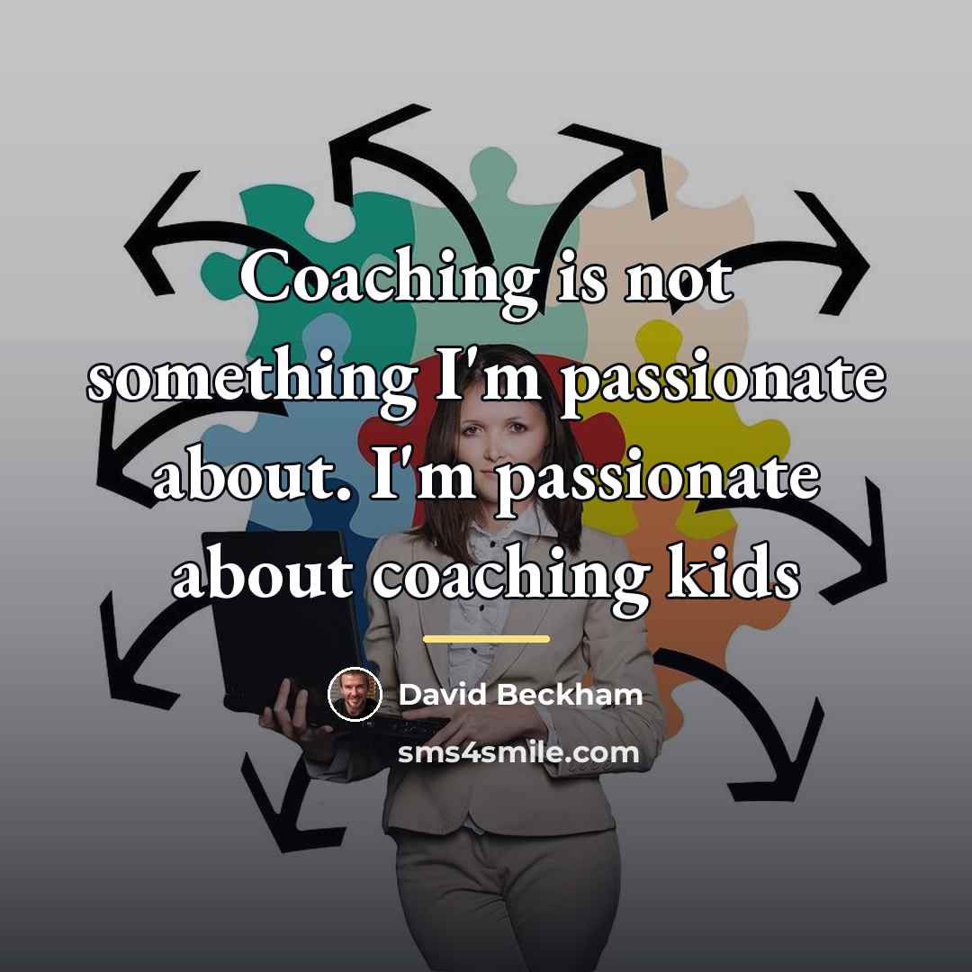 “Coaching is not something I'm passionate about. I'm passionate about…” quote by David Beckham
