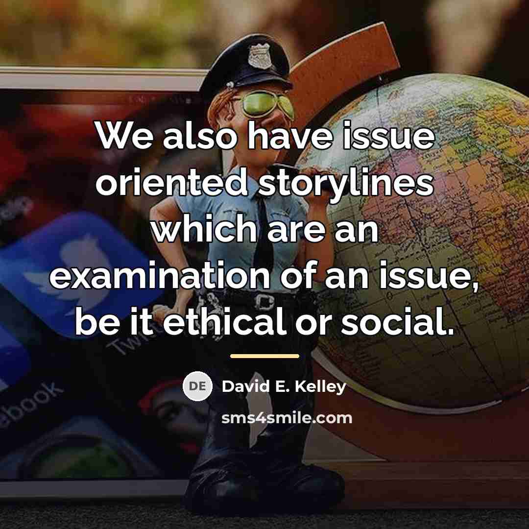 “We also have issue oriented storylines which are an examination…” quote by David E. Kelley