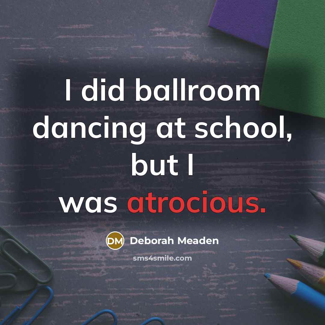 “I did ballroom dancing at school, but I was atrocious.…” quote by Deborah Meaden