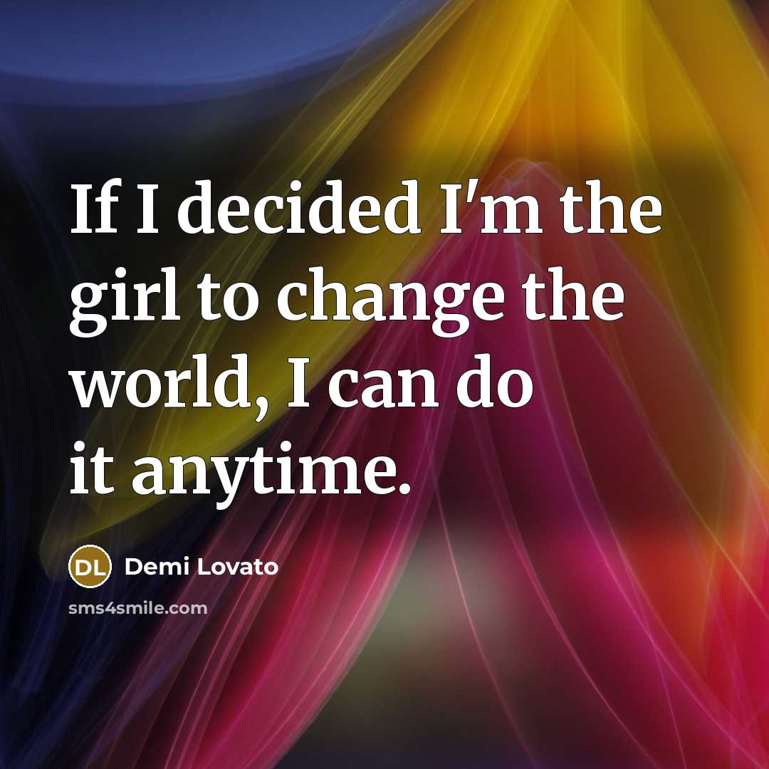 “If I decided I'm the girl to change the world,…” quote by Demi Lovato