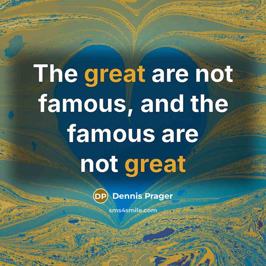 “The great are not famous, and the famous are not…” quote by Dennis Prager