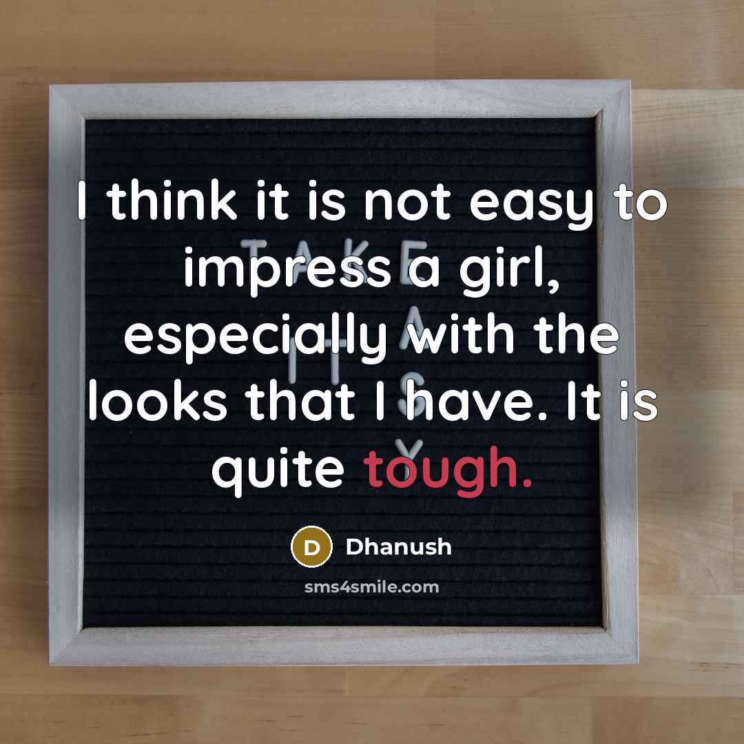 “I think it is not easy to impress a girl,…” quote by Dhanush