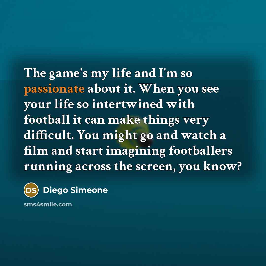 “The game's my life and I'm so passionate about it.…” quote by Diego Simeone
