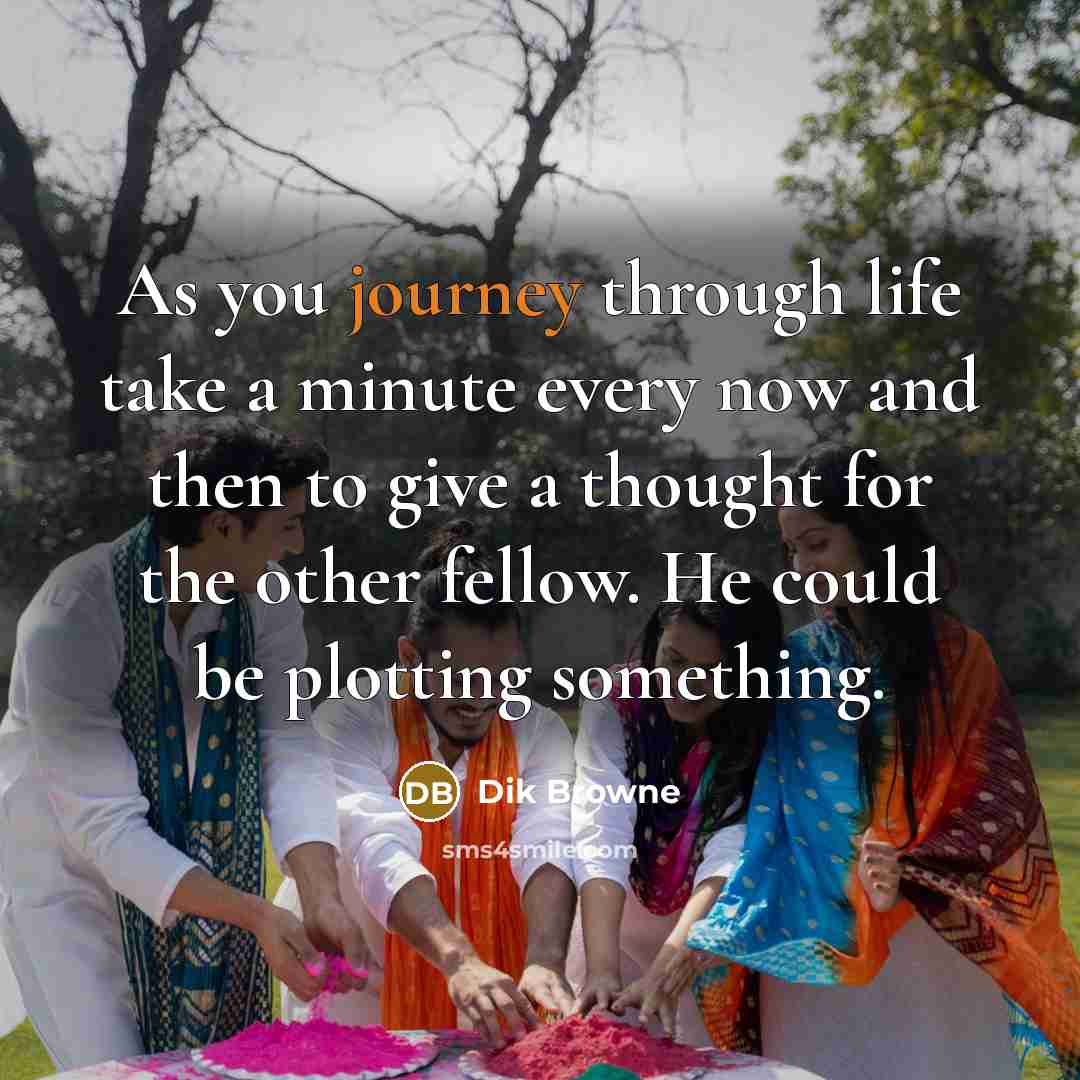 “As you journey through life take a minute every now…” quote by Dik Browne