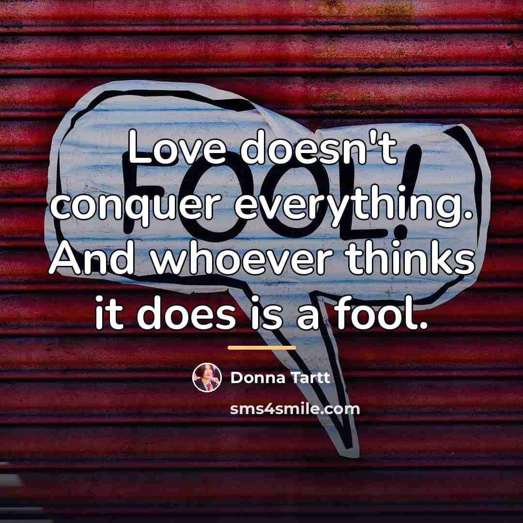 “Love doesn't conquer everything. And whoever thinks it does is…” quote by Donna Tartt