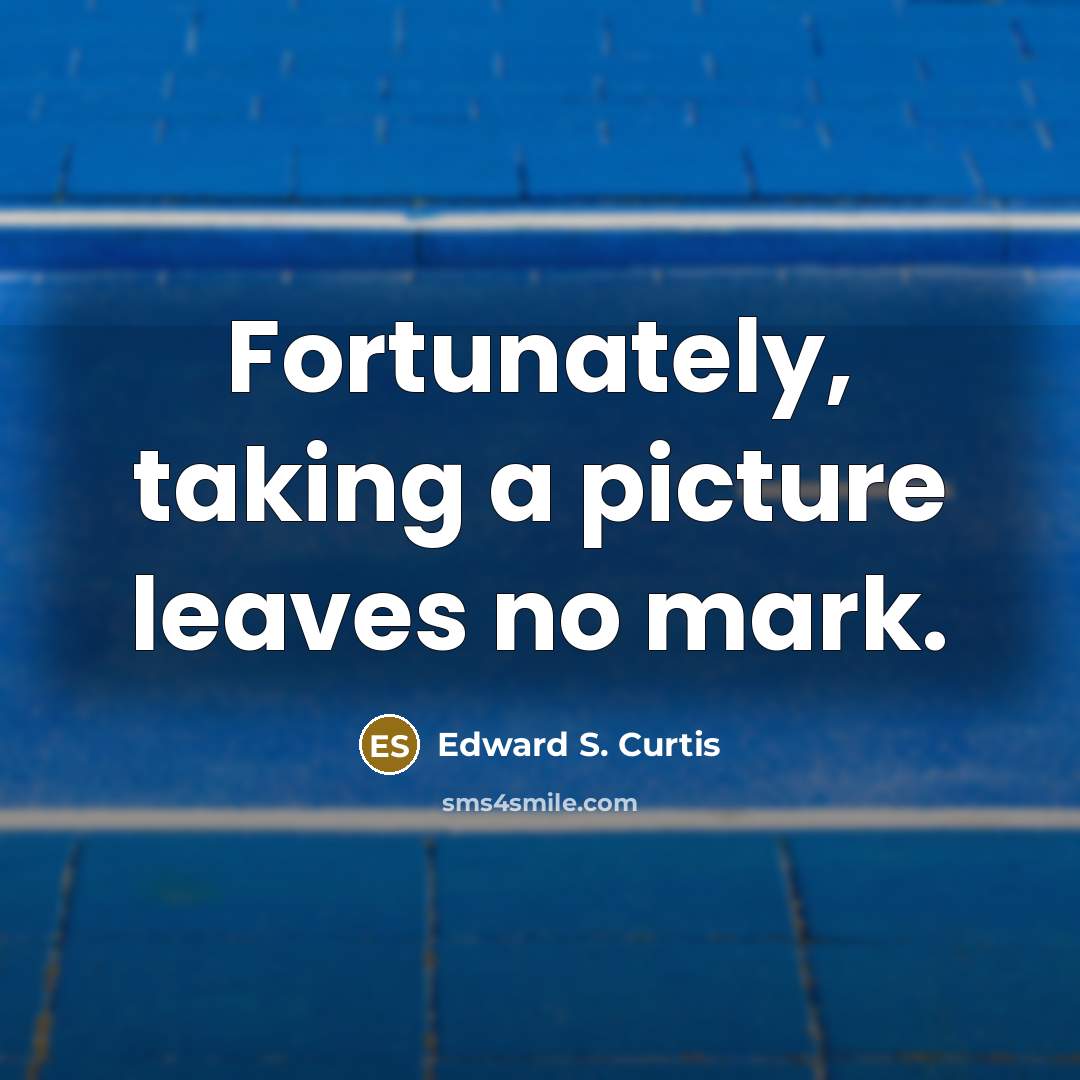 “Fortunately, taking a picture leaves no mark.…” quote by Edward S. Curtis
