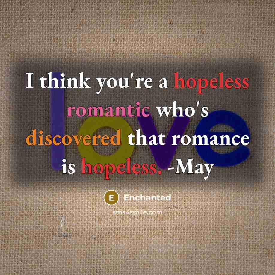 “I think you're a hopeless romantic who's discovered that romance is hopeless. -May” quote by Enchanted