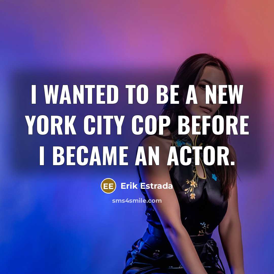 “I wanted to be a New York City cop before…” quote by Erik Estrada