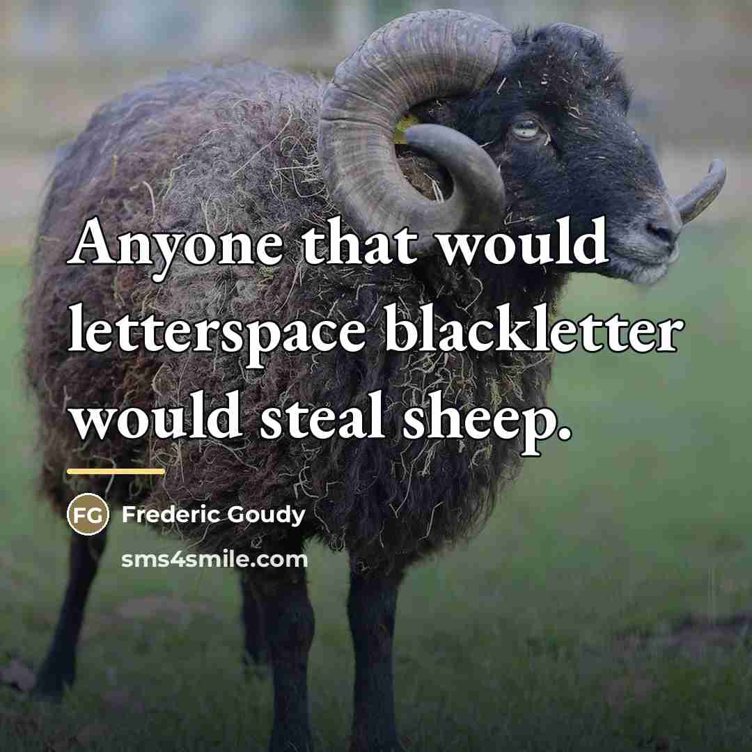 “Anyone that would letterspace blackletter would steal sheep.…” quote by Frederic Goudy