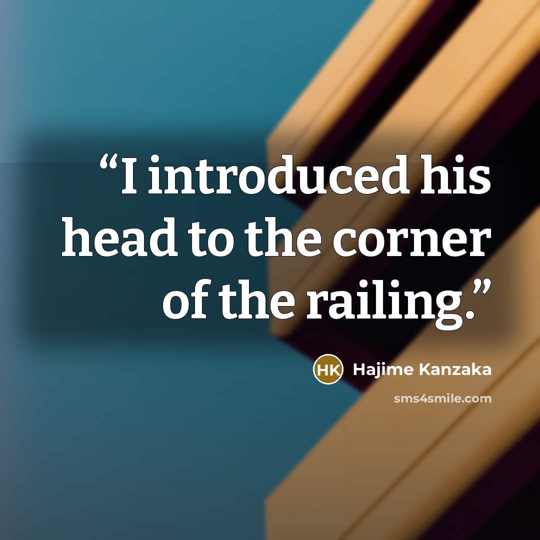 “I introduced his head to the corner of the railing.” quote by Hajime Kanzaka