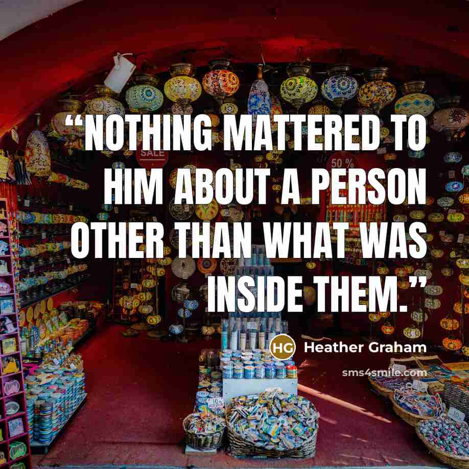 “Nothing mattered to him about a person other than what was inside them.” quote by Heather Graham