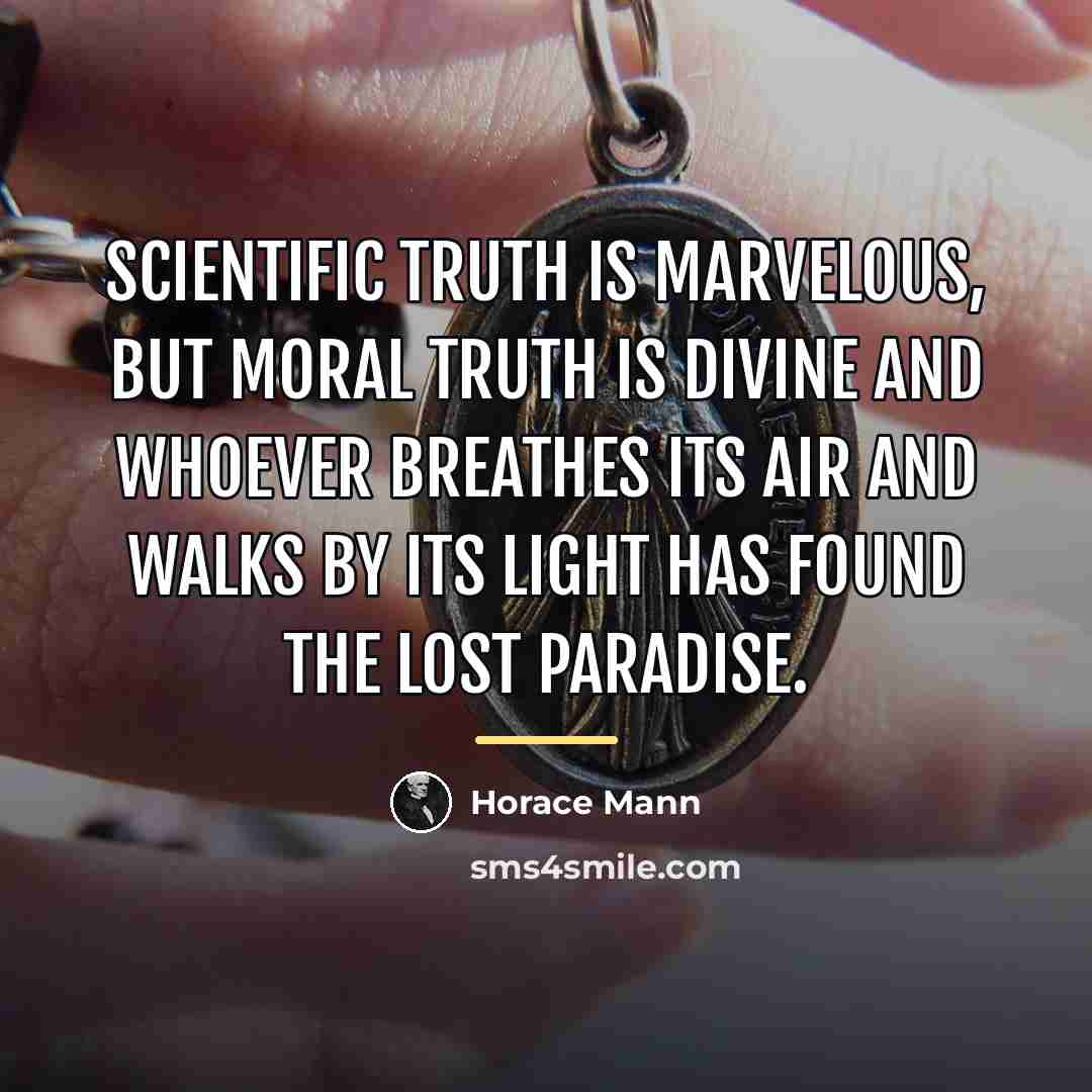“Scientific truth is marvelous, but moral truth is divine and…” quote by Horace Mann