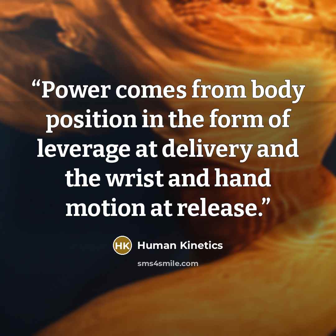 “Power comes from body position in the form of leverage at delivery and the wrist and hand motion at release.” quote by Human Kinetics