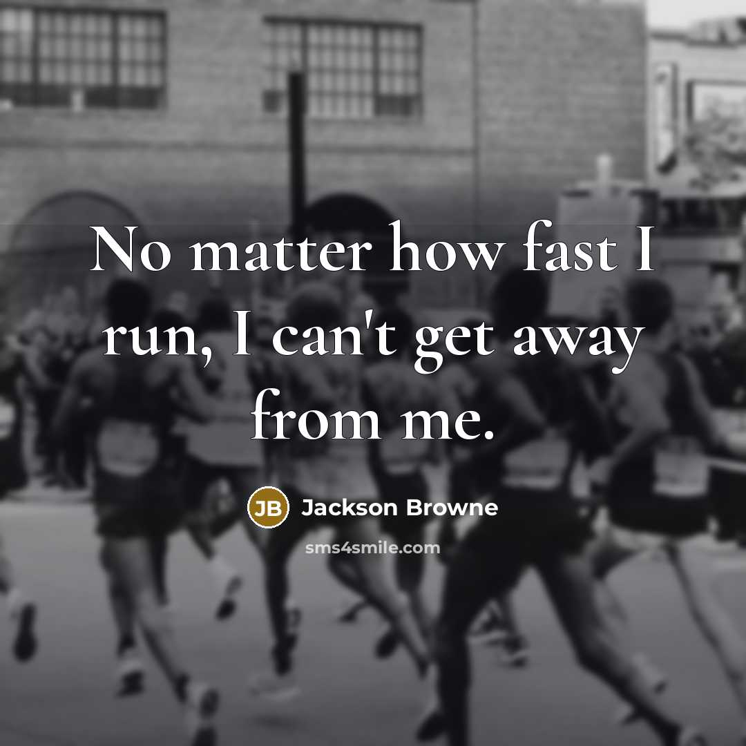 “No matter how fast I run, I can't get away from me.” quote by Jackson Browne