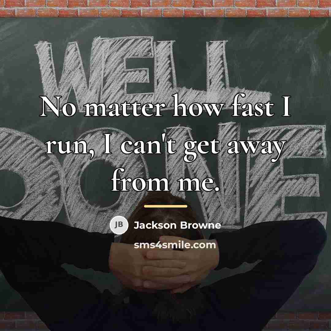 “No matter how fast I run, I can't get away…” quote by Jackson Browne
