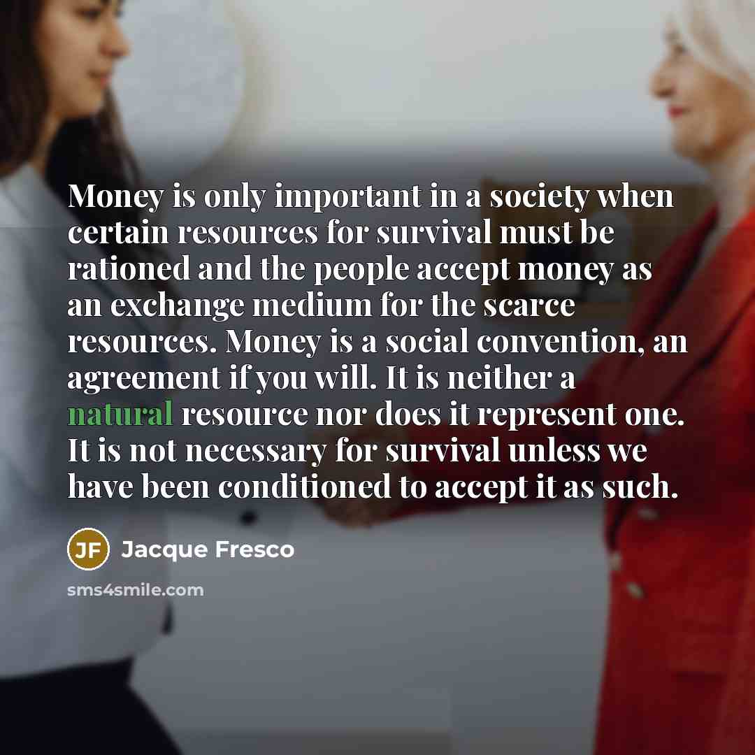 “Money is only important in a society when certain resources…” quote by Jacque Fresco