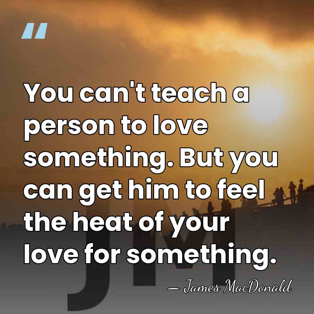 You can't teach a person to love something. But you can get&hellip; - James MacDonald