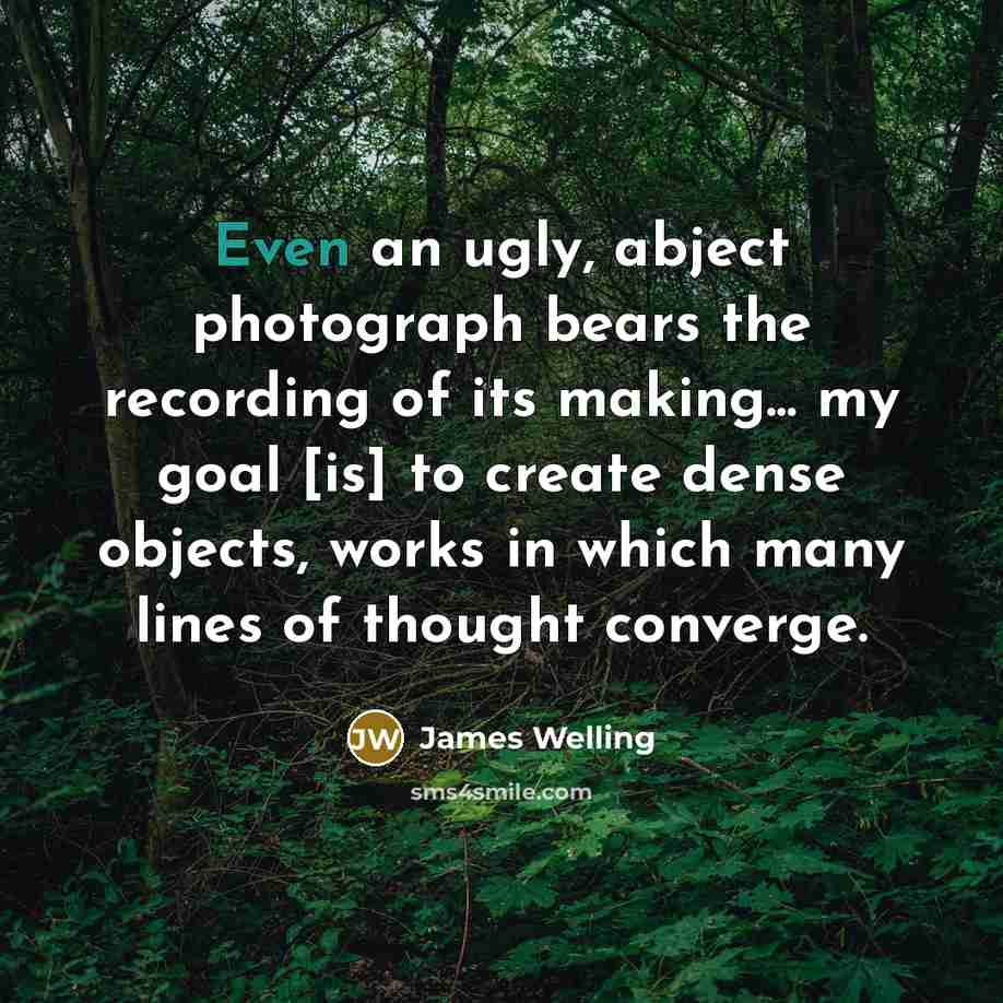 “Even an ugly, abject photograph bears the recording of its…” quote by James Welling