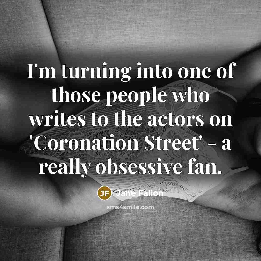 “I'm turning into one of those people who writes to…” quote by Jane Fallon
