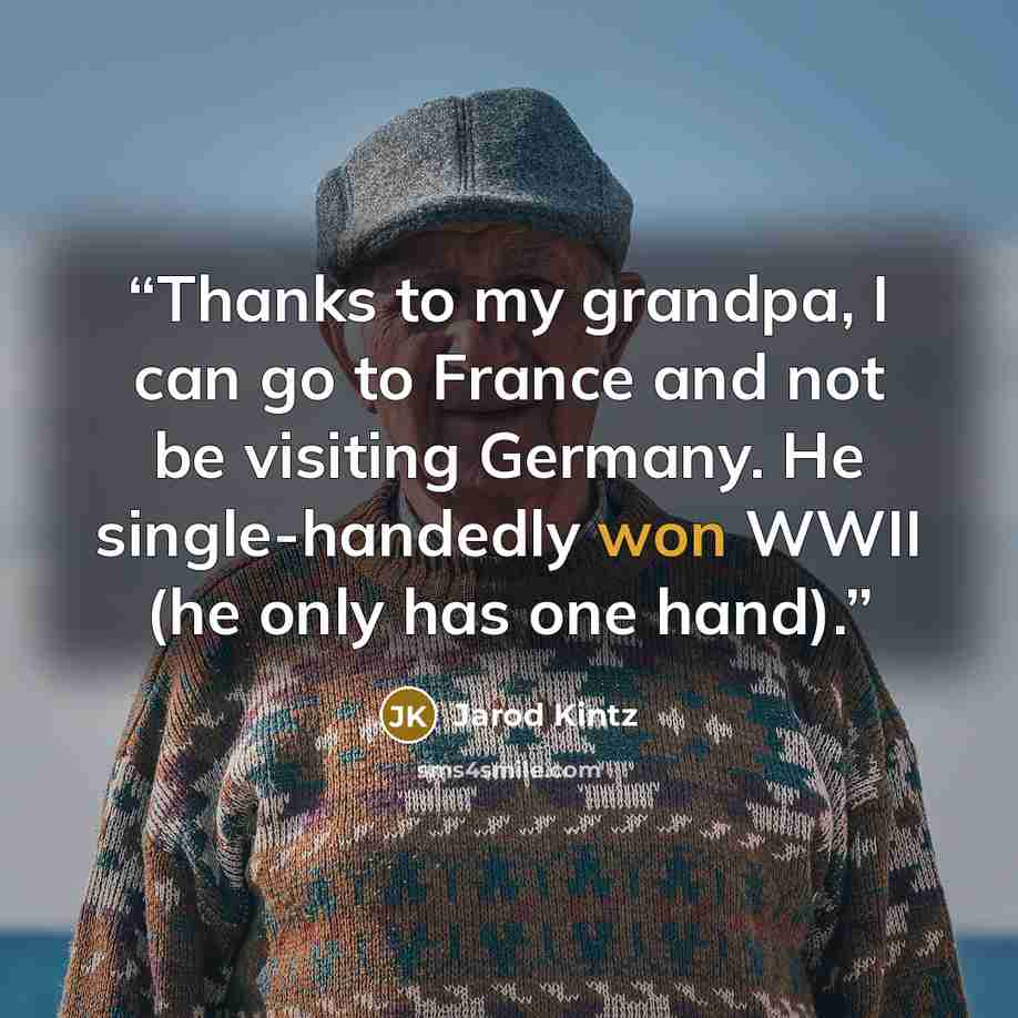 “Thanks to my grandpa, I can go to France and not be visiting Germany. He single-handedly won WWII (he only has one hand).” quote by Jarod Kintz