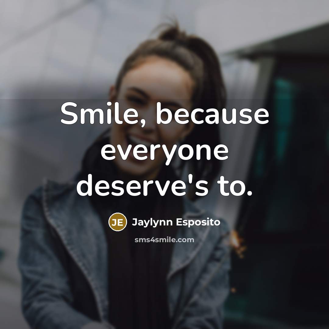 “Smile, because everyone deserve's to.” quote by Jaylynn Esposito