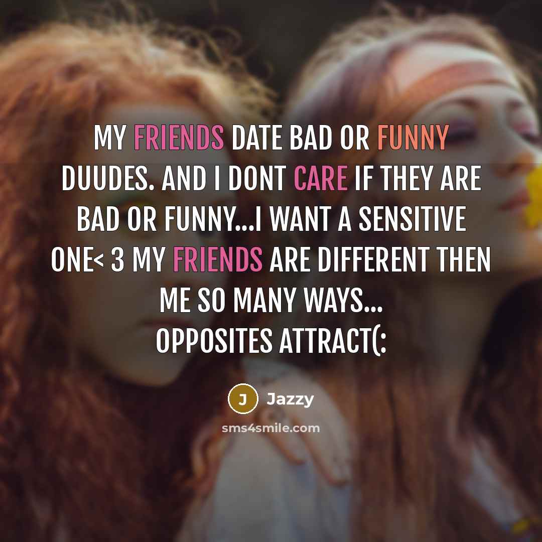 “My friends date bad or funny duudes. And I dont care if they are bad or funny...I want a sensitive one< 3 My friends are different then me So many ways... Opposites attract(:” quote by Jazzy