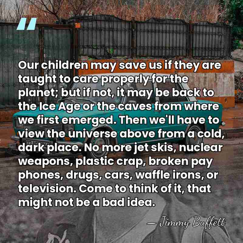 Our children may save us if they are taught to care properly&hellip; - Jimmy Buffett